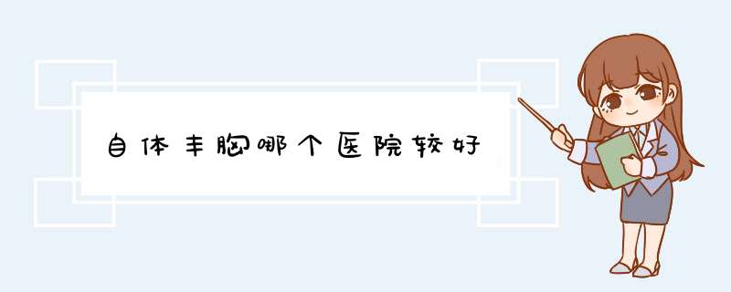 自体丰胸哪个医院较好