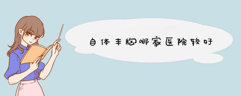 自体丰胸哪家医院较好