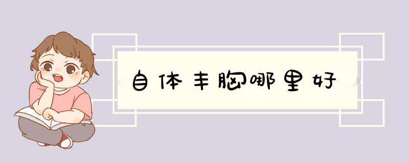 自体丰胸哪里好