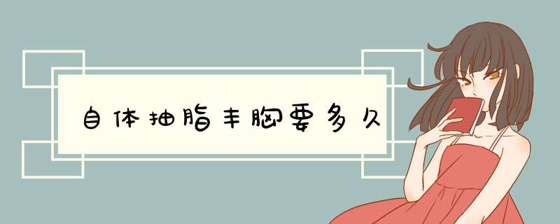 自体抽脂丰胸要多久