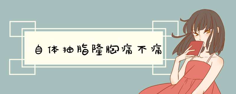 自体抽脂隆胸痛不痛