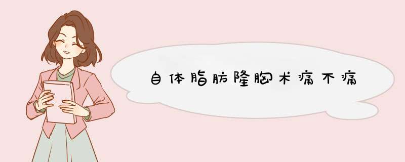 自体脂肪隆胸术痛不痛