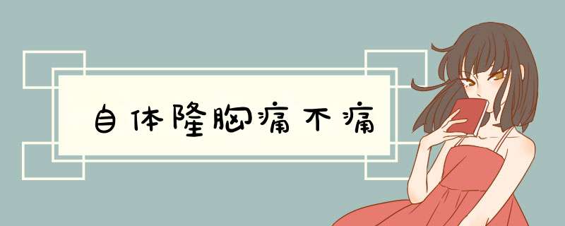 自体隆胸痛不痛