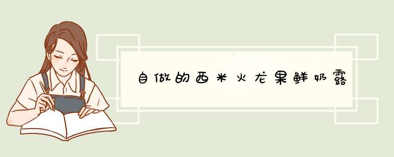 自做的西米火龙果鲜奶露