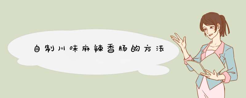 自制川味麻辣香肠的方法