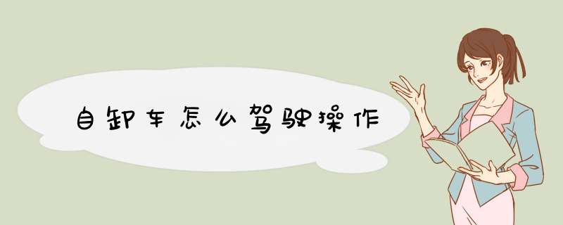 自卸车怎么驾驶操作