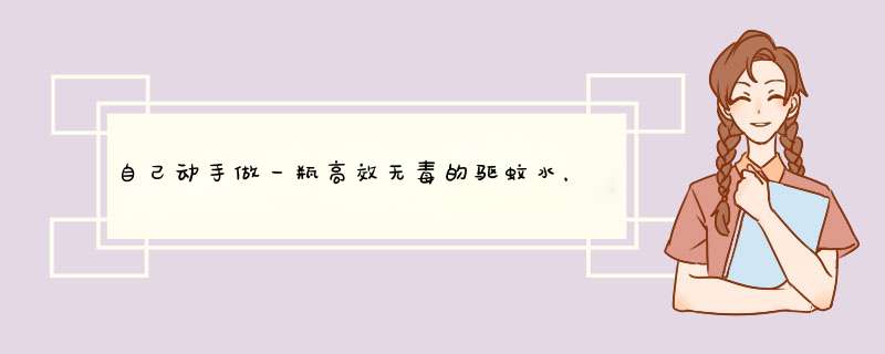 自己动手做一瓶高效无毒的驱蚊水，防蚊诀窍！