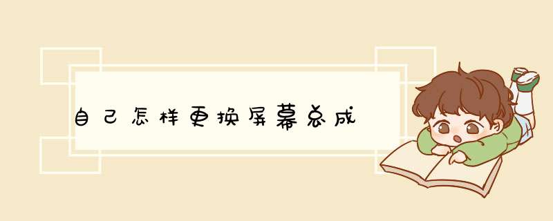自己怎样更换屏幕总成