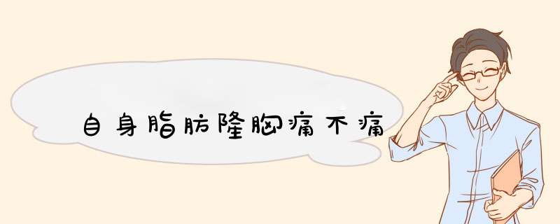 自身脂肪隆胸痛不痛