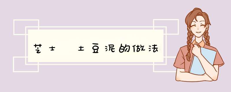 芝士焗土豆泥的做法