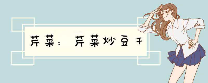 芹菜：芹菜炒豆干