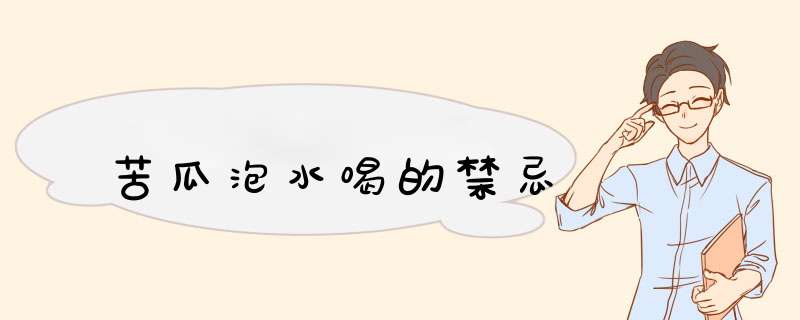 苦瓜泡水喝的禁忌