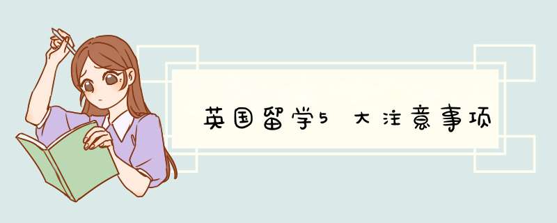 英国留学5大注意事项