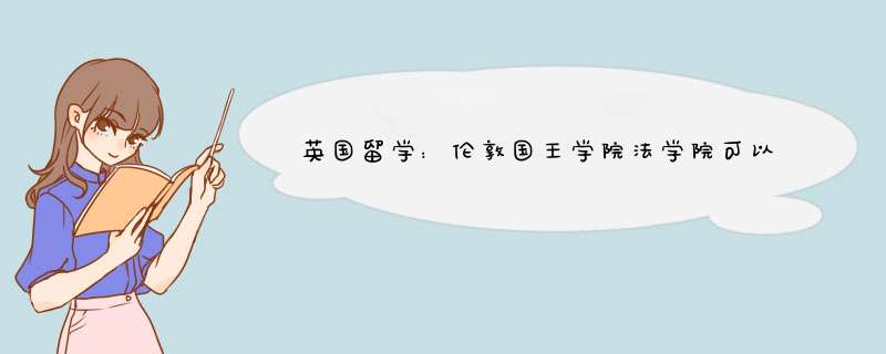 英国留学：伦敦国王学院法学院可以申请的专业有哪些？
