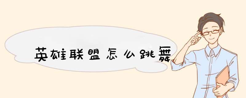 英雄联盟怎么跳舞