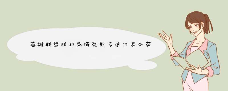 英雄联盟战利品海克斯传送门怎么获得方法攻略