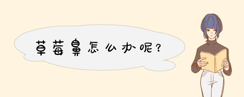 草莓鼻怎么办呢？