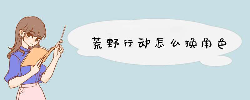 荒野行动怎么换角色