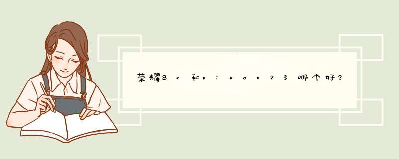 荣耀8x和vivox23哪个好？如何选择？