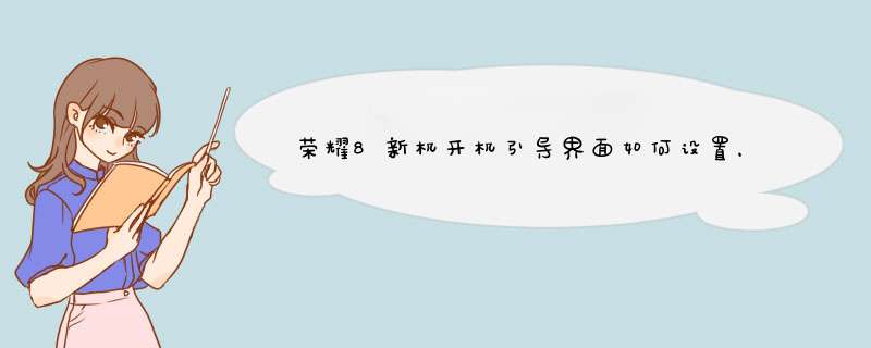 荣耀8新机开机引导界面如何设置，如何初始配置