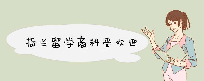 荷兰留学商科受欢迎