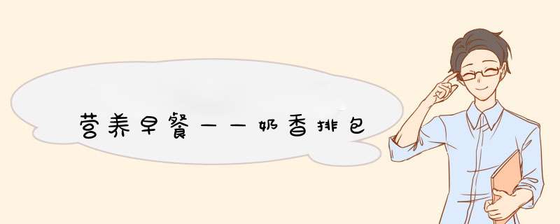 营养早餐——奶香排包