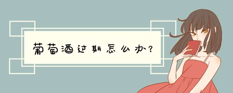 葡萄酒过期怎么办？