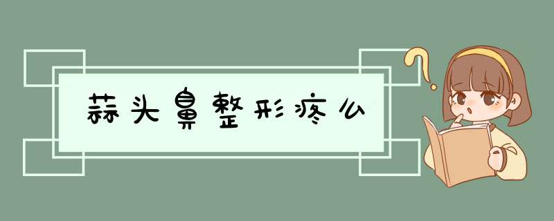 蒜头鼻整形疼么