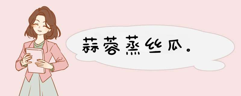 蒜蓉蒸丝瓜。