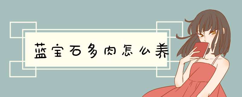 蓝宝石多肉怎么养