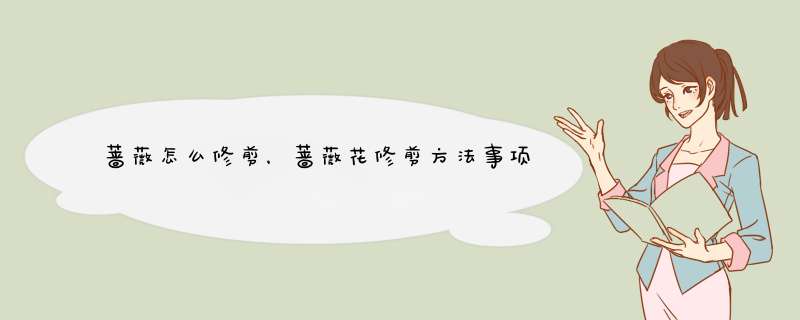 蔷薇怎么修剪，蔷薇花修剪方法事项