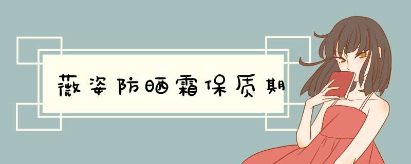 薇姿防晒霜保质期