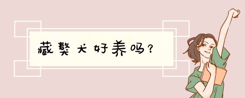藏獒犬好养吗？