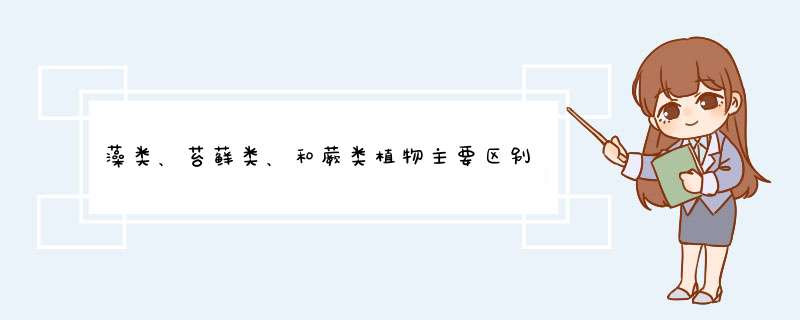 藻类、苔藓类、和蕨类植物主要区别是什么