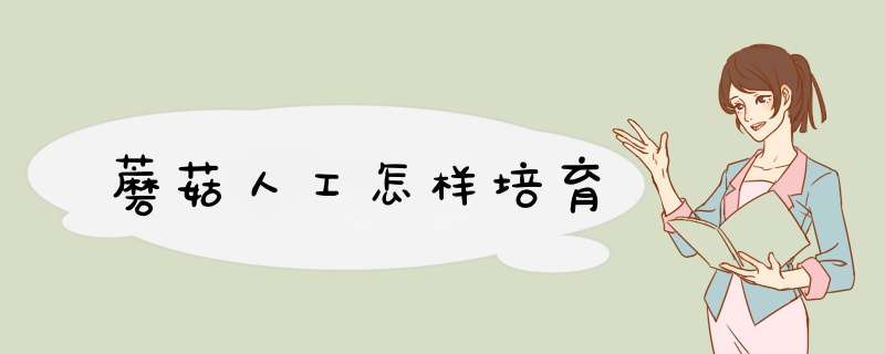 蘑菇人工怎样培育