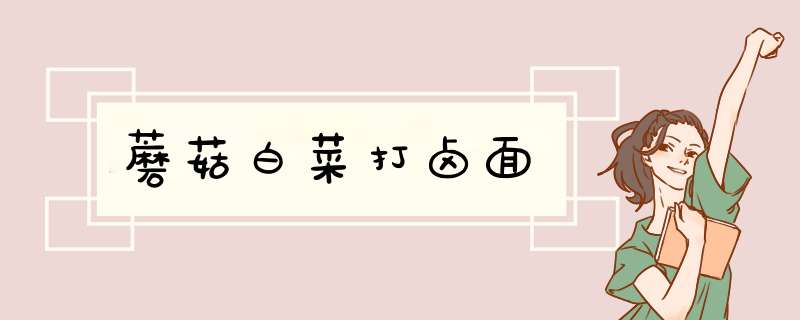 蘑菇白菜打卤面