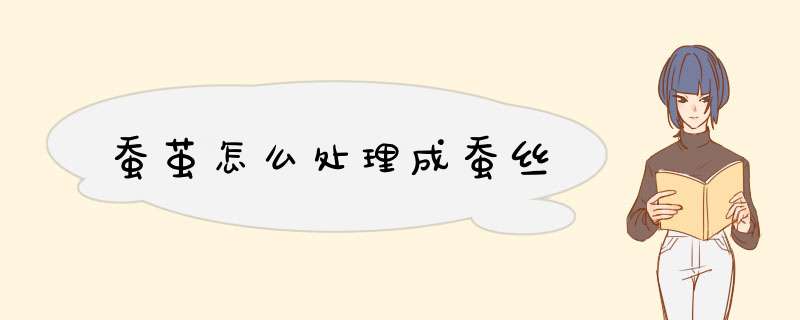 蚕茧怎么处理成蚕丝