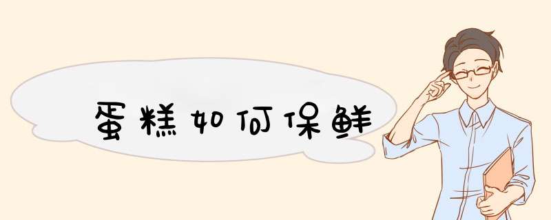 蛋糕如何保鲜