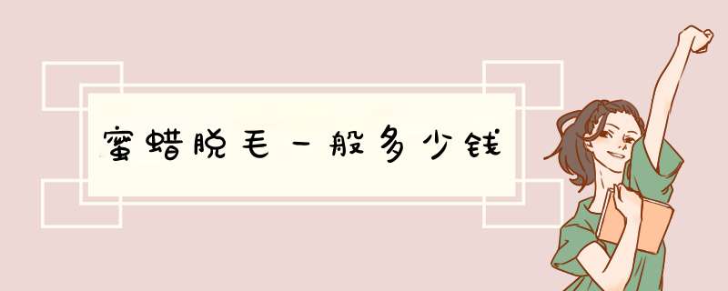 蜜蜡脱毛一般多少钱