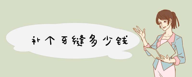 补个牙缝多少钱