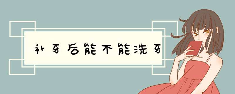补牙后能不能洗牙