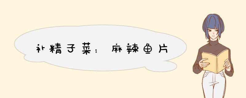 补精子菜：麻辣鱼片
