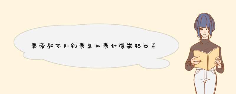 表帝教你判别表盘和表针镶嵌钻石手表的真伪要点