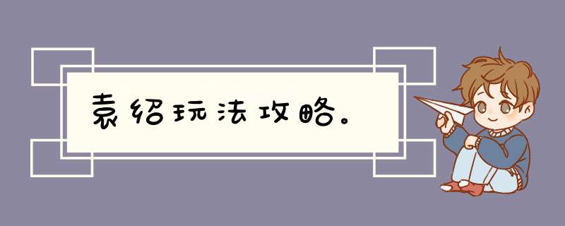 袁绍玩法攻略。