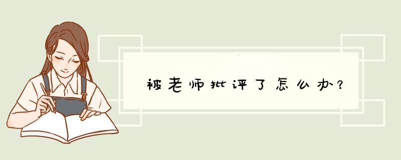被老师批评了怎么办？