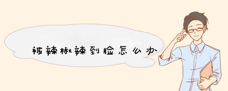 被辣椒辣到脸怎么办