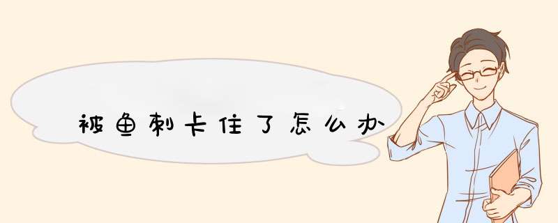 被鱼刺卡住了怎么办