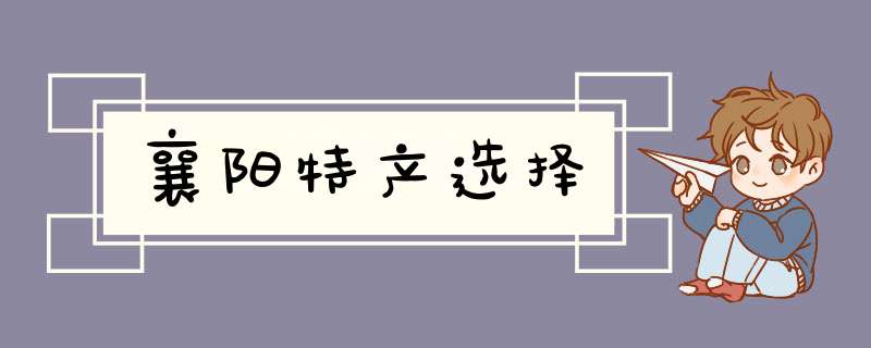 襄阳特产选择