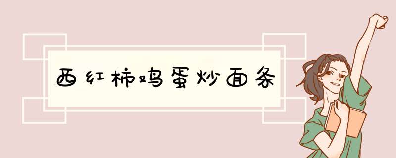 西红柿鸡蛋炒面条