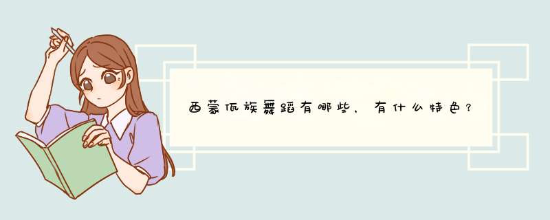 西蒙佤族舞蹈有哪些，有什么特色？